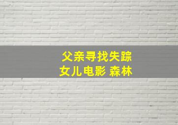 父亲寻找失踪女儿电影 森林